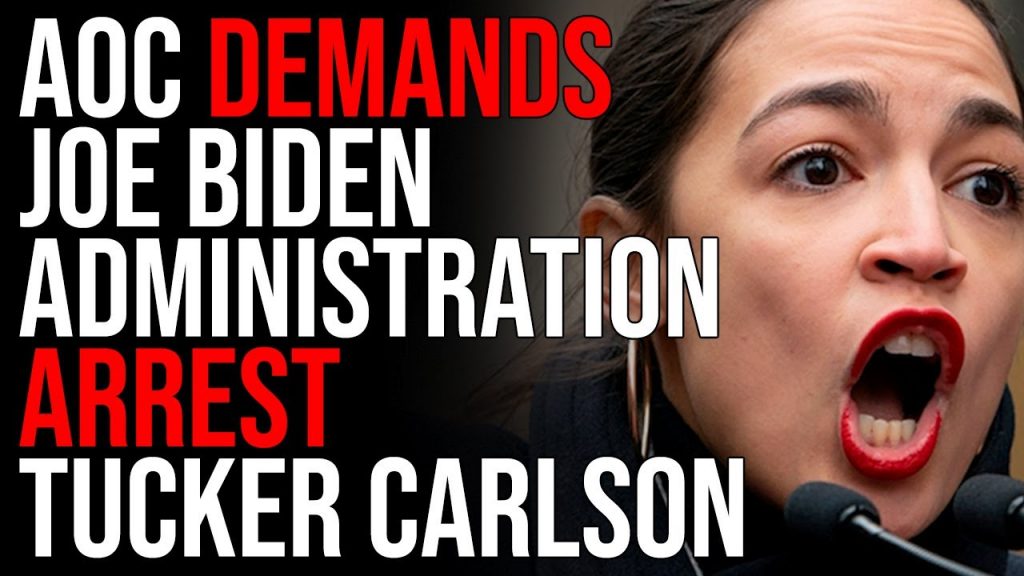 Aoc Demands Biden Administration Arrest Tucker Carlson For ‘Inciting Violence’