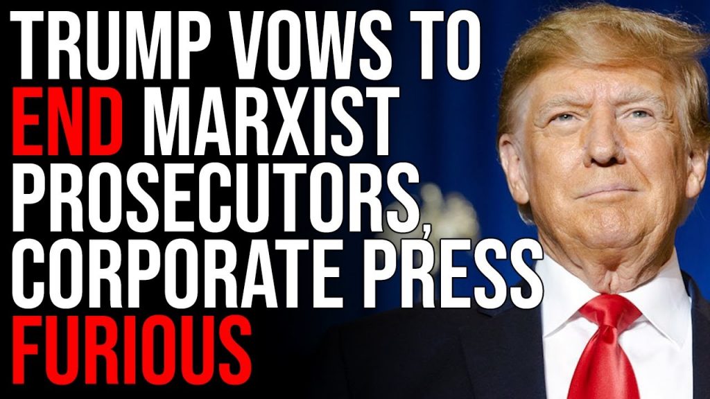 Trump Vows To END Marxist Prosecutors, Corporate Press FURIOUS Over Trump 2024 Agenda